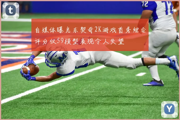 自媒体曝光东契奇2K游戏首秀综合评分仅59模型表现令人失望